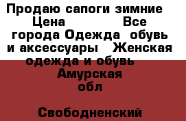 Продаю сапоги зимние › Цена ­ 22 000 - Все города Одежда, обувь и аксессуары » Женская одежда и обувь   . Амурская обл.,Свободненский р-н